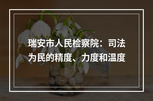 瑞安市人民检察院：司法为民的精度、力度和温度