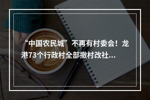 “中国农民城”不再有村委会！龙港73个行政村全部撤村改社区