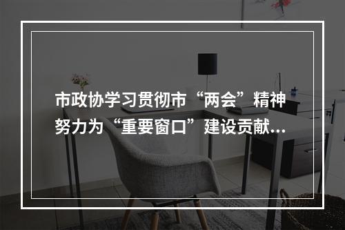 市政协学习贯彻市“两会”精神 努力为“重要窗口”建设贡献政协力量