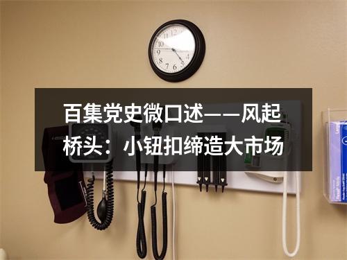 百集党史微口述——风起桥头：小钮扣缔造大市场