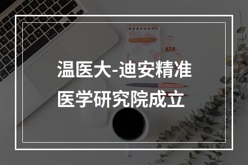 温医大-迪安精准医学研究院成立