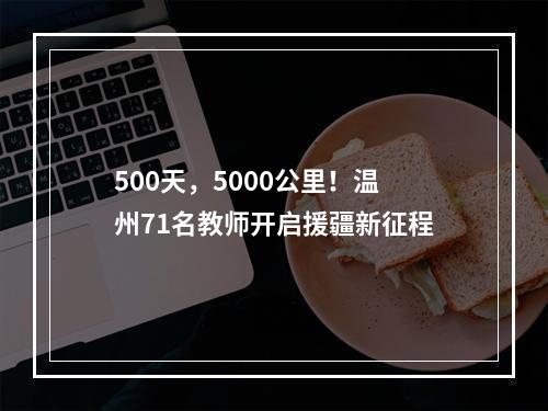 500天，5000公里！温州71名教师开启援疆新征程