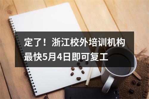 定了！浙江校外培训机构最快5月4日即可复工