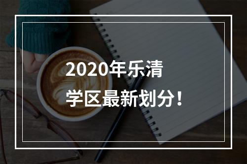 2020年乐清学区最新划分！