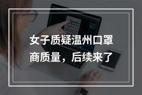 女子质疑温州口罩商质量，后续来了