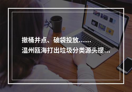 撤桶并点、破袋投放......温州瓯海打出垃圾分类源头提质“组合拳”