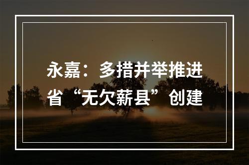 永嘉：多措并举推进省“无欠薪县”创建