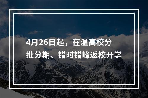 4月26日起，在温高校分批分期、错时错峰返校开学