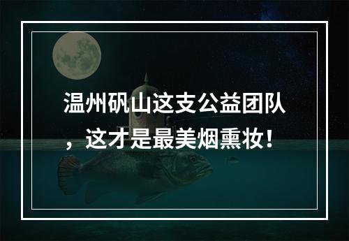 温州矾山这支公益团队，这才是最美烟熏妆！