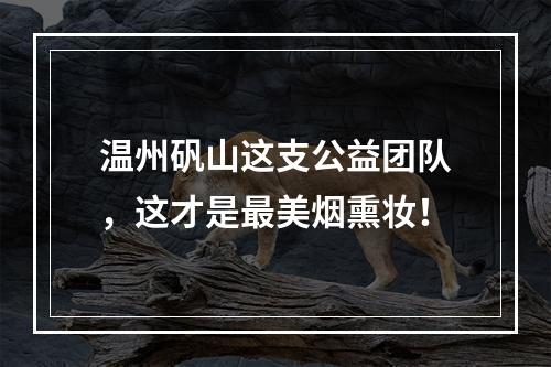 温州矾山这支公益团队，这才是最美烟熏妆！