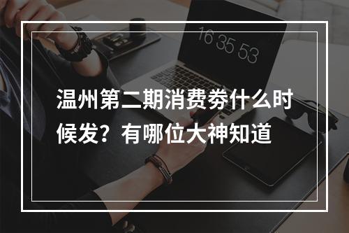 温州第二期消费劵什么时候发？有哪位大神知道