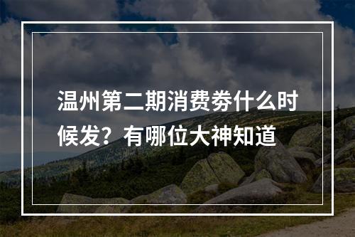 温州第二期消费劵什么时候发？有哪位大神知道