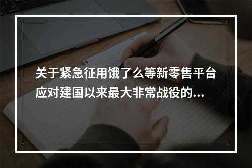关于紧急征用饿了么等新零售平台应对建国以来最大非常战役的报告