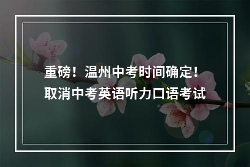 重磅！温州中考时间确定！取消中考英语听力口语考试