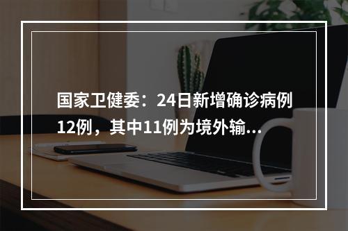 国家卫健委：24日新增确诊病例12例，其中11例为境外输入