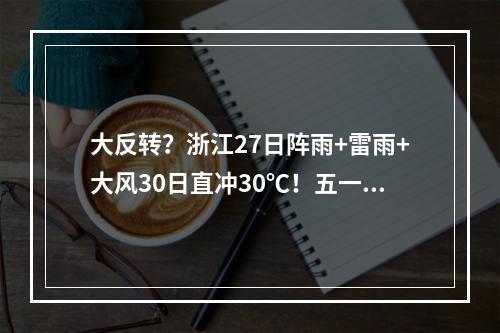 大反转？浙江27日阵雨+雷雨+大风30日直冲30℃！五一天气也有消息了