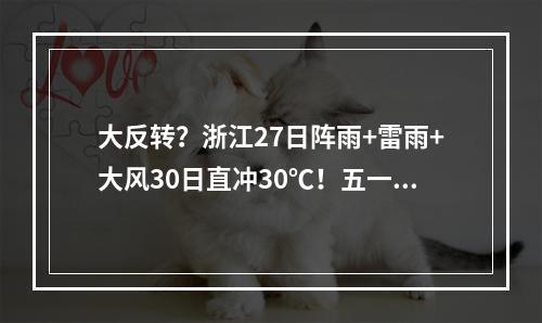 大反转？浙江27日阵雨+雷雨+大风30日直冲30℃！五一天气也有消息了
