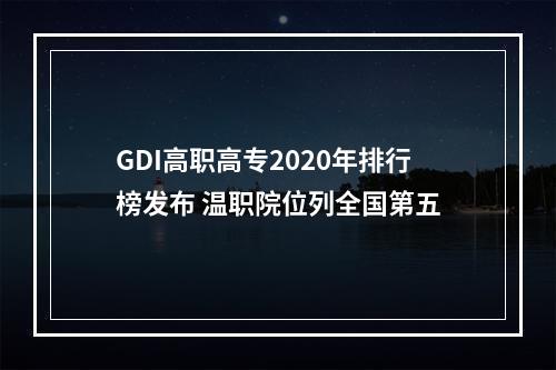 GDI高职高专2020年排行榜发布 温职院位列全国第五