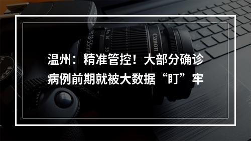 温州：精准管控！大部分确诊病例前期就被大数据“盯”牢