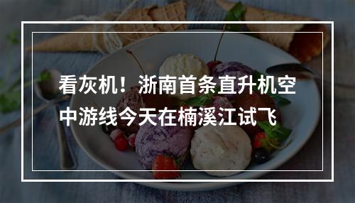 看灰机！浙南首条直升机空中游线今天在楠溪江试飞