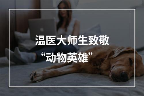 温医大师生致敬“动物英雄”