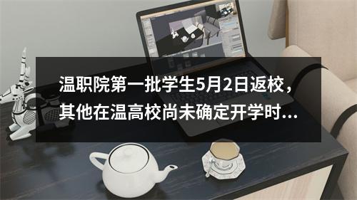 温职院第一批学生5月2日返校，其他在温高校尚未确定开学时间