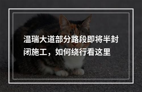 温瑞大道部分路段即将半封闭施工，如何绕行看这里