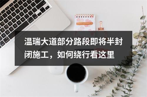 温瑞大道部分路段即将半封闭施工，如何绕行看这里