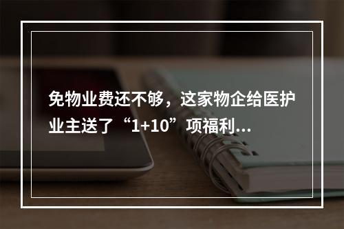 免物业费还不够，这家物企给医护业主送了“1+10”项福利！