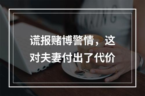 谎报赌博警情，这对夫妻付出了代价