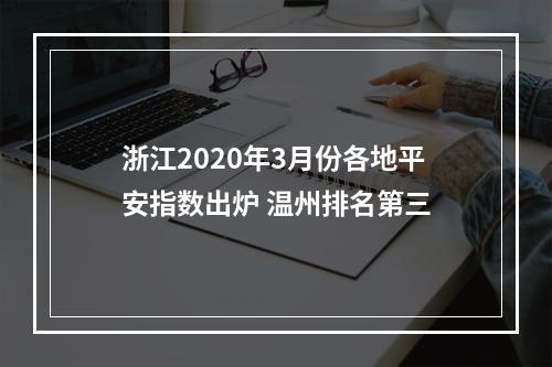 浙江2020年3月份各地平安指数出炉 温州排名第三