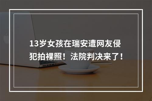 13岁女孩在瑞安遭网友侵犯拍裸照！法院判决来了！