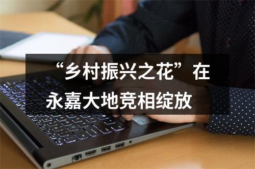 “乡村振兴之花”在永嘉大地竞相绽放