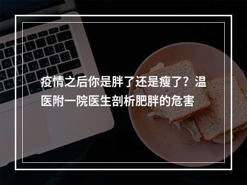 疫情之后你是胖了还是瘦了？温医附一院医生剖析肥胖的危害