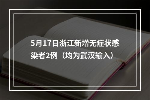5月17日浙江新增无症状感染者2例（均为武汉输入）