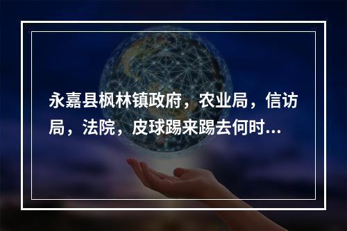 永嘉县枫林镇政府，农业局，信访局，法院，皮球踢来踢去何时止，停在哪里