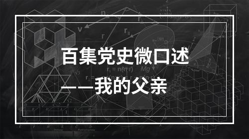 百集党史微口述——我的父亲