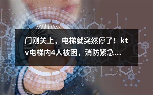 门刚关上，电梯就突然停了！ktv电梯内4人被困，消防紧急救援
