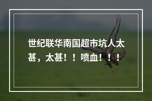 世纪联华南国超市坑人太甚，太甚！！喷血！！！
