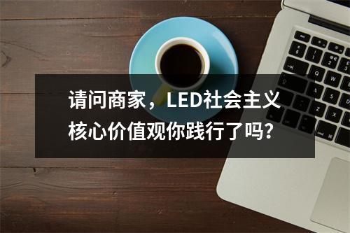 请问商家，LED社会主义核心价值观你践行了吗？