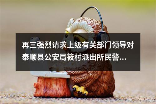 再三强烈请求上级有关部门领导对泰顺县公安局筱村派出所民警柯德力制造冤假错案，...