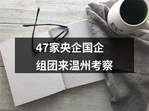 47家央企国企组团来温州考察