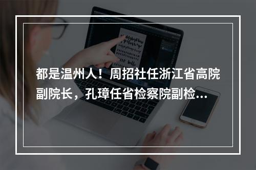 都是温州人！周招社任浙江省高院副院长，孔璋任省检察院副检察长