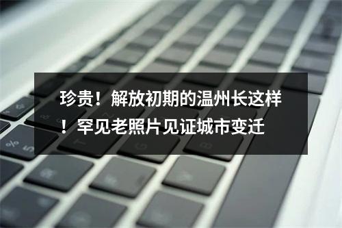 珍贵！解放初期的温州长这样！罕见老照片见证城市变迁