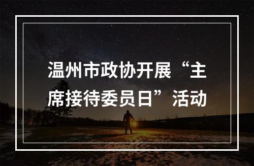 温州市政协开展“主席接待委员日”活动