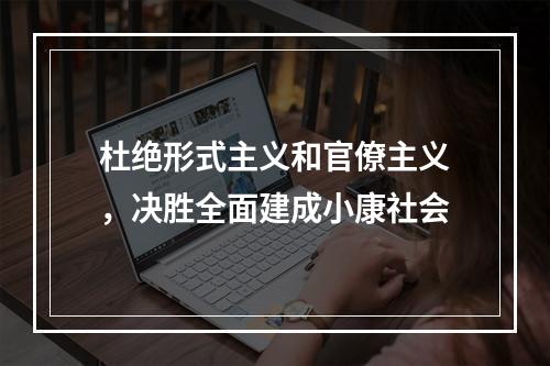 杜绝形式主义和官僚主义，决胜全面建成小康社会
