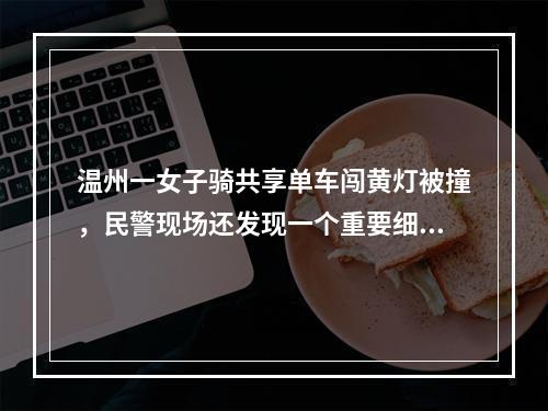 温州一女子骑共享单车闯黄灯被撞，民警现场还发现一个重要细节，最后判定损 ...