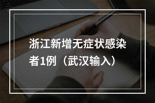 浙江新增无症状感染者1例（武汉输入）