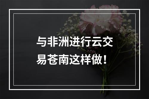 与非洲进行云交易苍南这样做！