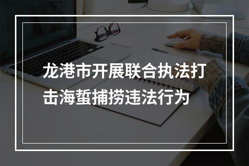 龙港市开展联合执法打击海蜇捕捞违法行为
